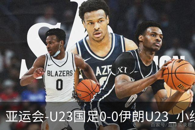 亚运会-U23国足0-0伊朗U23 小组第2末轮将战阿联酋 吴曦远射中框